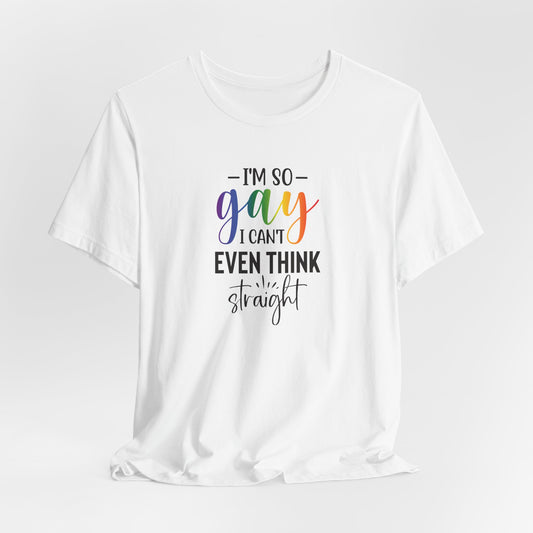 Gay Pride T-Shirt – “I’m So Gay I Can’t Even Think Straight” Rainbow Tee