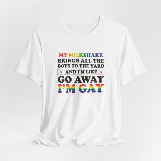 Gay Pride T-Shirt — "My Milkshake Brings All the Boys to the Yard and I'm Like Go Away I'm Gay"