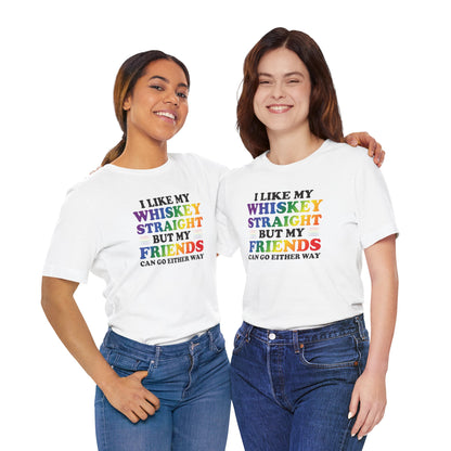 LGBTQ+ Pride Tee — "I Like My Whiskey Straight But My Friends Can Go Either Way"