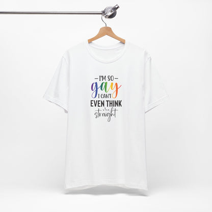 Gay Pride T-Shirt – “I’m So Gay I Can’t Even Think Straight” Rainbow Tee