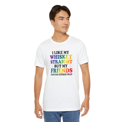 LGBTQ+ Pride Tee — "I Like My Whiskey Straight But My Friends Can Go Either Way"