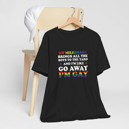 Gay Pride T-Shirt — "My Milkshake Brings All the Boys to the Yard and I'm Like Go Away I'm Gay"