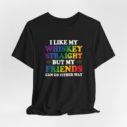 LGBTQ+ Pride Tee — "I Like My Whiskey Straight But My Friends Can Go Either Way"