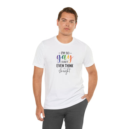 Gay Pride T-Shirt – “I’m So Gay I Can’t Even Think Straight” Rainbow Tee