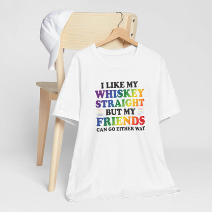 LGBTQ+ Pride Tee — "I Like My Whiskey Straight But My Friends Can Go Either Way"