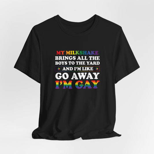 Gay Pride T-Shirt — "My Milkshake Brings All the Boys to the Yard and I'm Like Go Away I'm Gay"