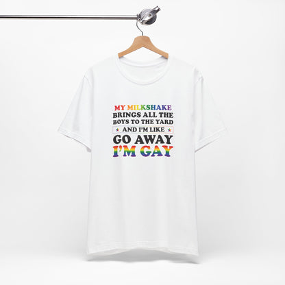 Gay Pride T-Shirt — "My Milkshake Brings All the Boys to the Yard and I'm Like Go Away I'm Gay"