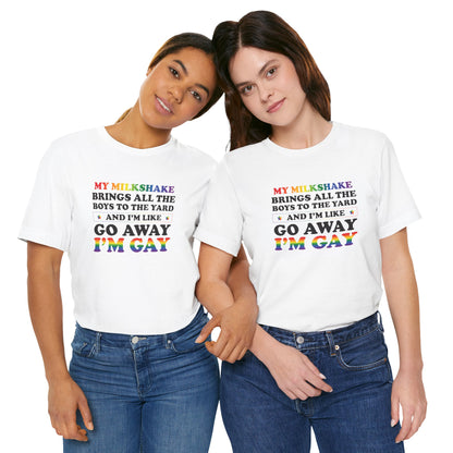 Gay Pride T-Shirt — "My Milkshake Brings All the Boys to the Yard and I'm Like Go Away I'm Gay"