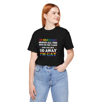 Gay Pride T-Shirt — "My Milkshake Brings All the Boys to the Yard and I'm Like Go Away I'm Gay"