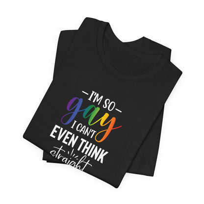 Gay Pride T-Shirt – “I’m So Gay I Can’t Even Think Straight” Rainbow Tee