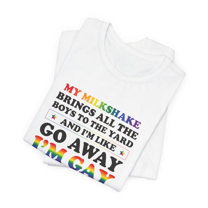 Gay Pride T-Shirt — "My Milkshake Brings All the Boys to the Yard and I'm Like Go Away I'm Gay"