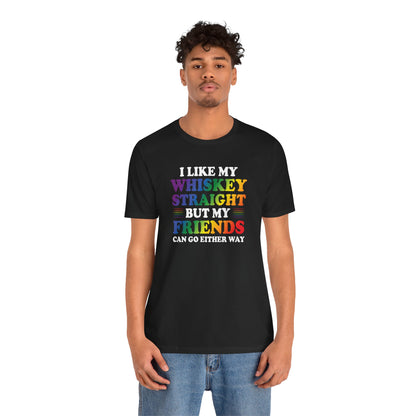 LGBTQ+ Pride Tee — "I Like My Whiskey Straight But My Friends Can Go Either Way"