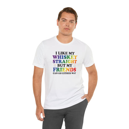 LGBTQ+ Pride Tee — "I Like My Whiskey Straight But My Friends Can Go Either Way"
