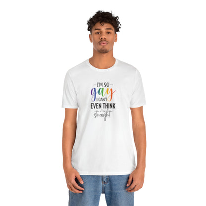 Gay Pride T-Shirt – “I’m So Gay I Can’t Even Think Straight” Rainbow Tee