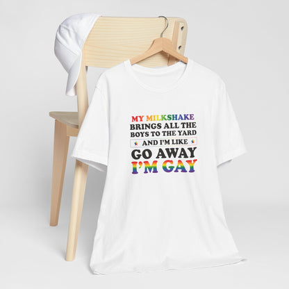 Gay Pride T-Shirt — "My Milkshake Brings All the Boys to the Yard and I'm Like Go Away I'm Gay"