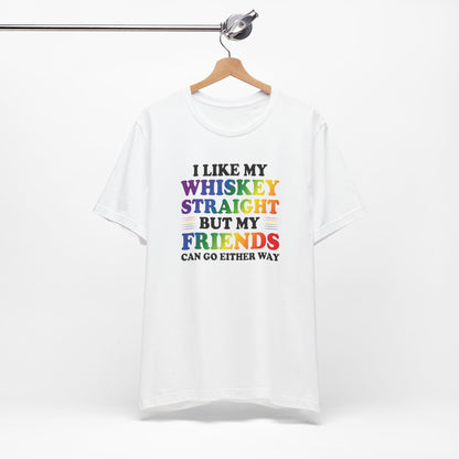 LGBTQ+ Pride Tee — "I Like My Whiskey Straight But My Friends Can Go Either Way"