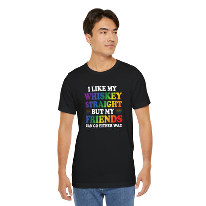 LGBTQ+ Pride Tee — "I Like My Whiskey Straight But My Friends Can Go Either Way"