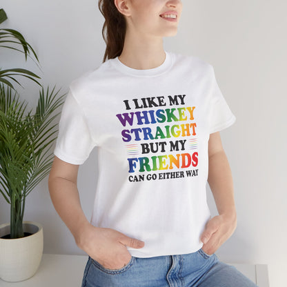 LGBTQ+ Pride Tee — "I Like My Whiskey Straight But My Friends Can Go Either Way"