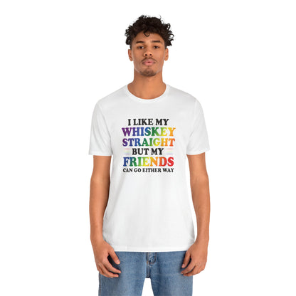 LGBTQ+ Pride Tee — "I Like My Whiskey Straight But My Friends Can Go Either Way"