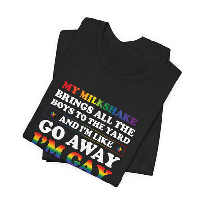 Gay Pride T-Shirt — "My Milkshake Brings All the Boys to the Yard and I'm Like Go Away I'm Gay"