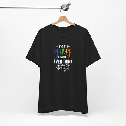 Gay Pride T-Shirt – “I’m So Gay I Can’t Even Think Straight” Rainbow Tee