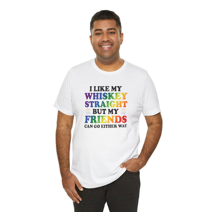 LGBTQ+ Pride Tee — "I Like My Whiskey Straight But My Friends Can Go Either Way"