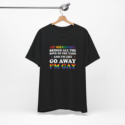 Gay Pride T-Shirt — "My Milkshake Brings All the Boys to the Yard and I'm Like Go Away I'm Gay"