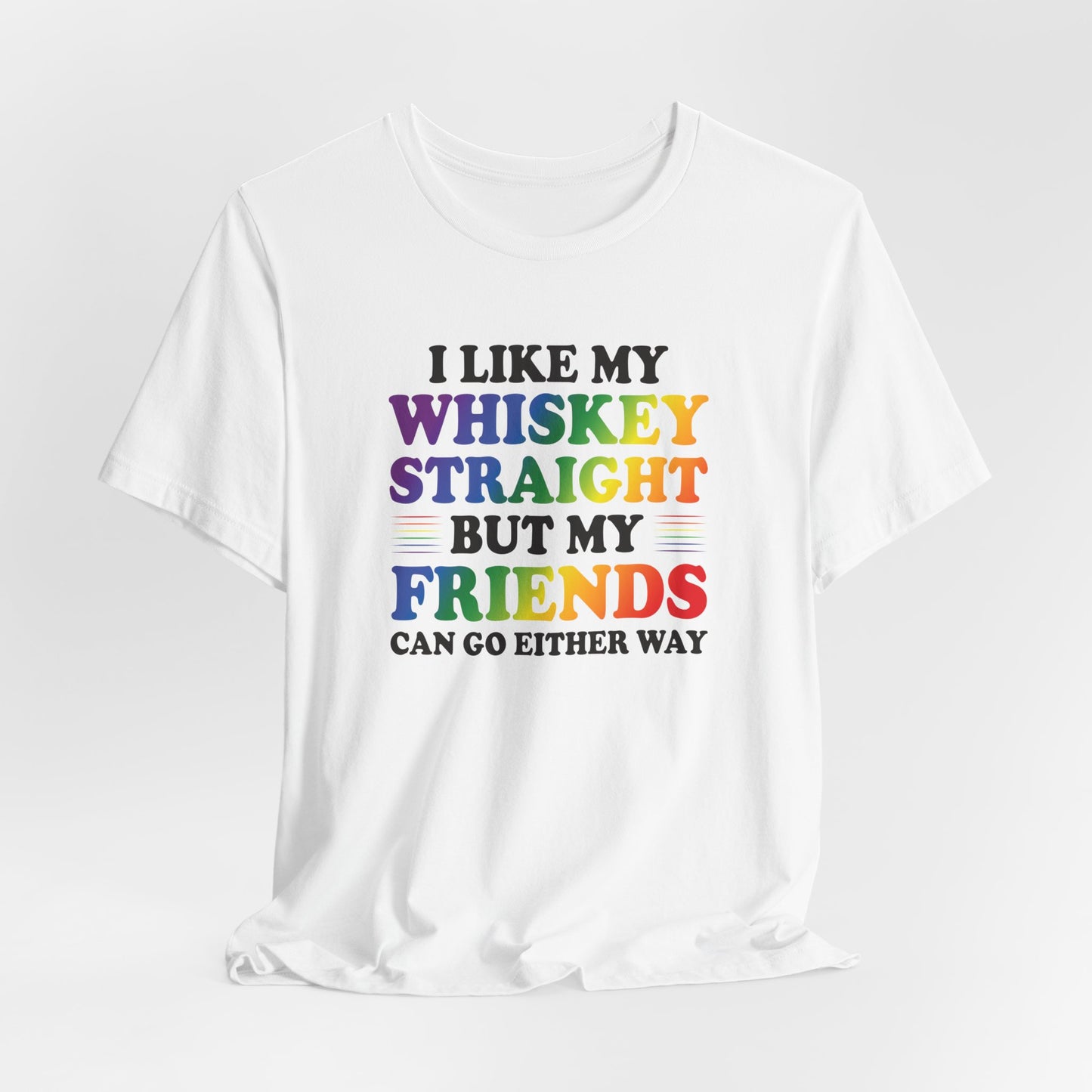 LGBTQ+ Pride Tee — "I Like My Whiskey Straight But My Friends Can Go Either Way"