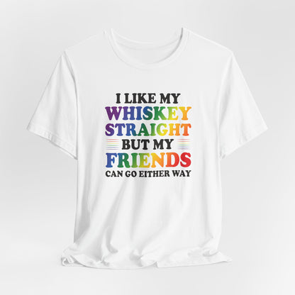 LGBTQ+ Pride Tee — "I Like My Whiskey Straight But My Friends Can Go Either Way"
