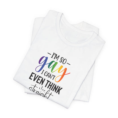 Gay Pride T-Shirt – “I’m So Gay I Can’t Even Think Straight” Rainbow Tee