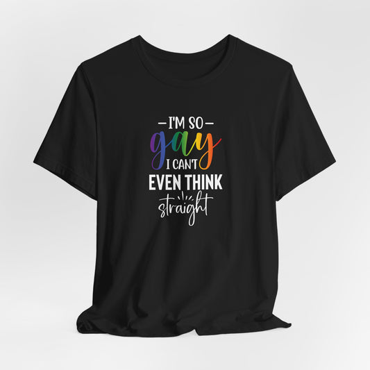 Gay Pride T-Shirt – “I’m So Gay I Can’t Even Think Straight” Rainbow Tee