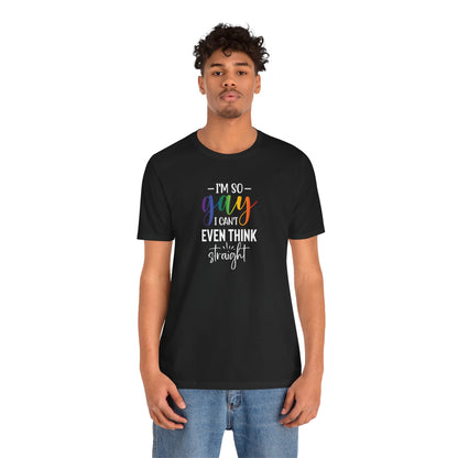 Gay Pride T-Shirt – “I’m So Gay I Can’t Even Think Straight” Rainbow Tee